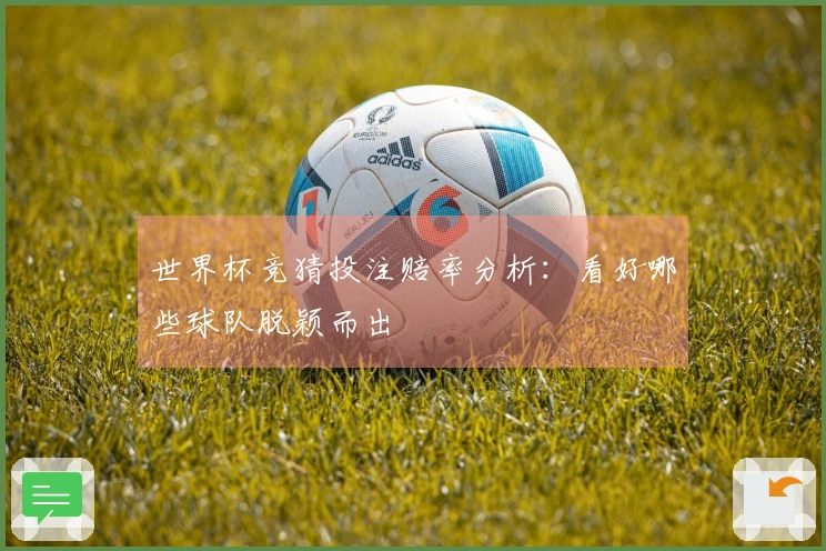 世界杯竞猜投注赔率分析：看好哪些球队脱颖而出