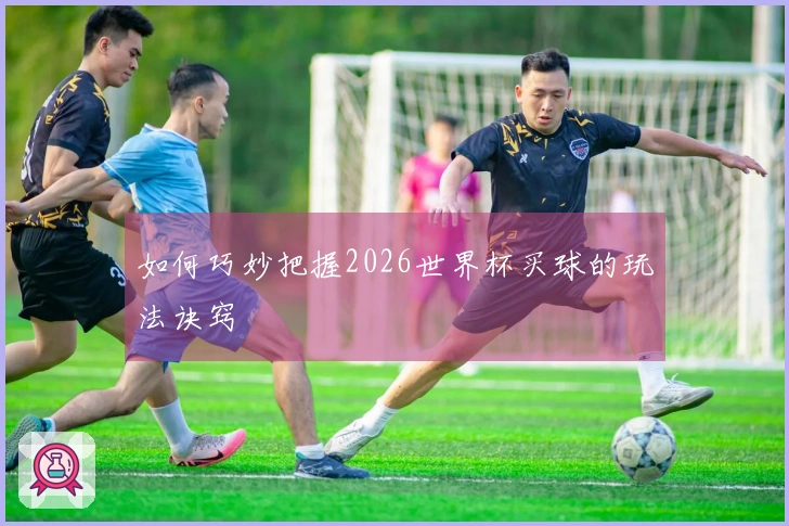 如何巧妙把握2026世界杯买球的玩法诀窍