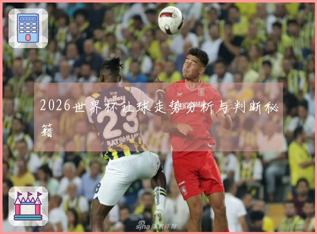 2026世界杯让球走势分析与判断秘籍