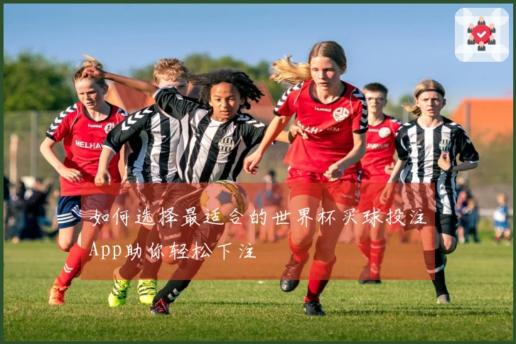 如何选择最适合的世界杯买球投注App助你轻松下注