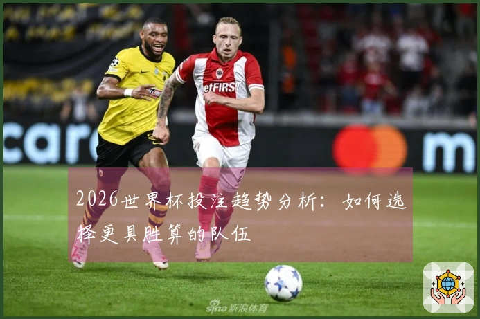 2026世界杯投注趋势分析：如何选择更具胜算的队伍