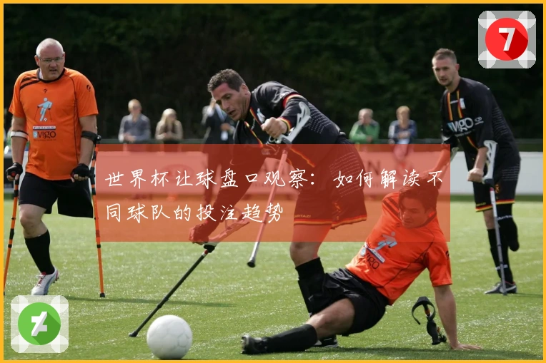 世界杯让球盘口观察：如何解读不同球队的投注趋势