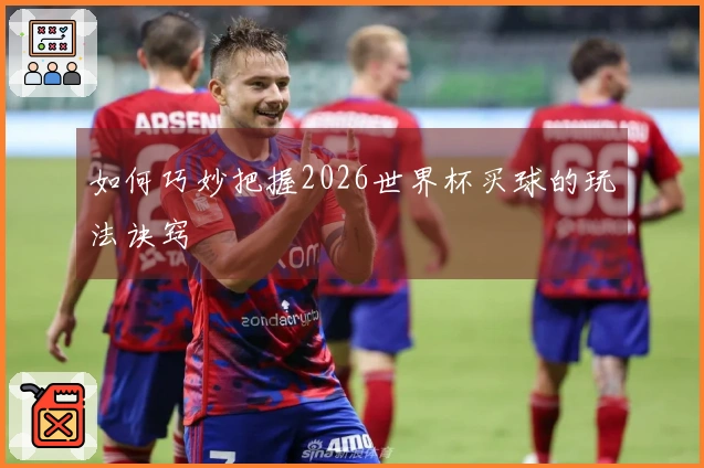 如何巧妙把握2026世界杯买球的玩法诀窍