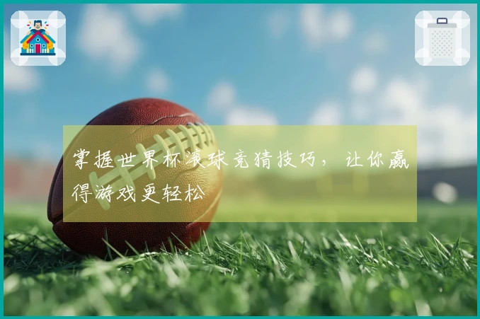 掌握世界杯滚球竞猜技巧，让你赢得游戏更轻松