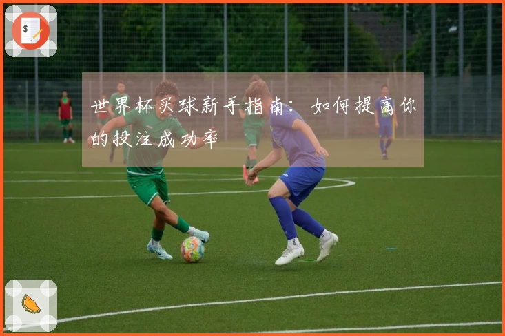 世界杯买球新手指南：如何提高你的投注成功率