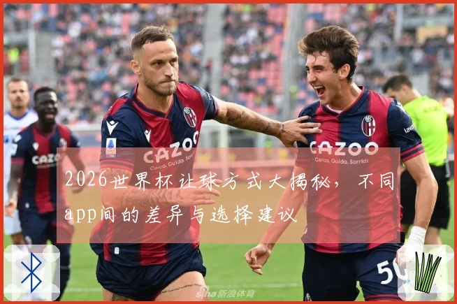 2026世界杯让球方式大揭秘，不同app间的差异与选择建议