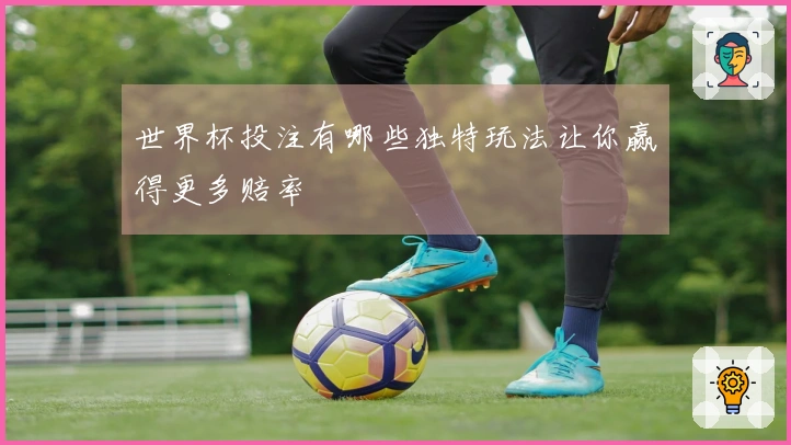 世界杯投注有哪些独特玩法让你赢得更多赔率