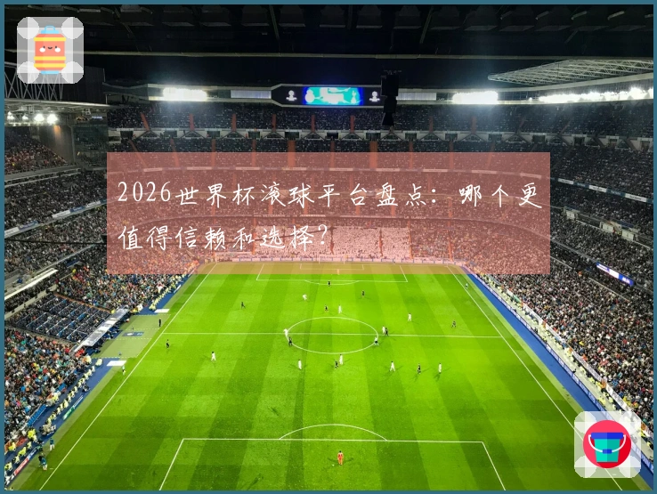 2026世界杯滚球平台盘点：哪个更值得信赖和选择？