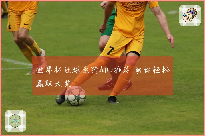 世界杯让球竞猜App推荐 助你轻松赢取大奖